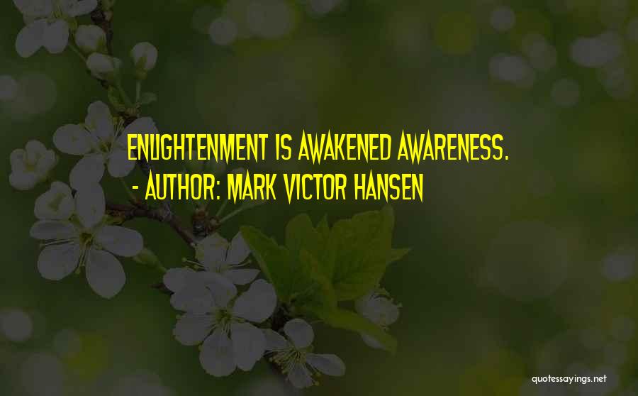 Mark Victor Hansen Quotes: Enlightenment Is Awakened Awareness.