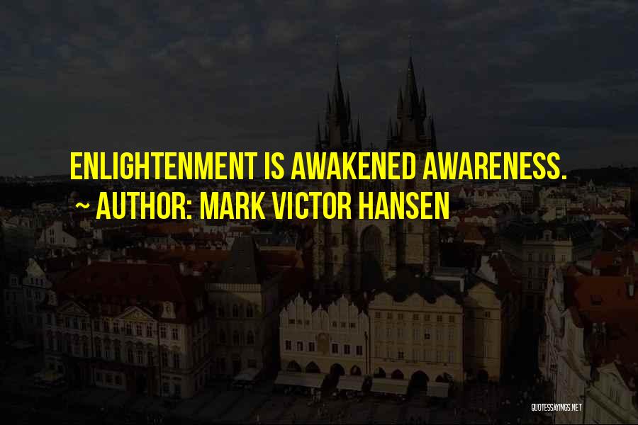 Mark Victor Hansen Quotes: Enlightenment Is Awakened Awareness.