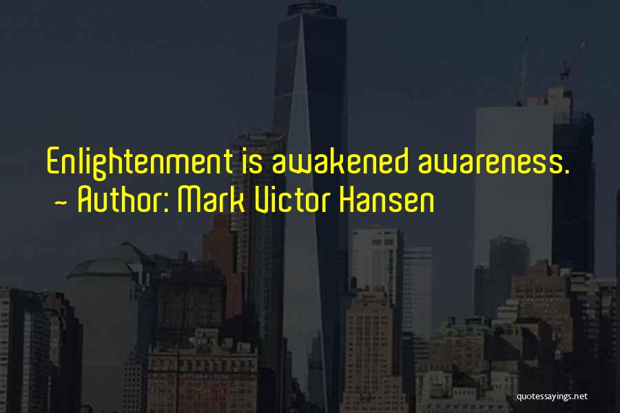 Mark Victor Hansen Quotes: Enlightenment Is Awakened Awareness.