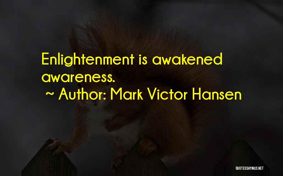 Mark Victor Hansen Quotes: Enlightenment Is Awakened Awareness.