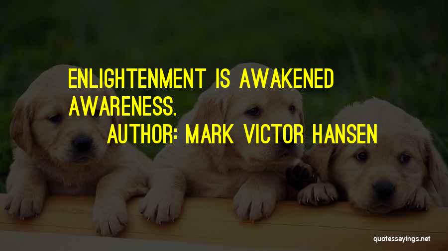 Mark Victor Hansen Quotes: Enlightenment Is Awakened Awareness.