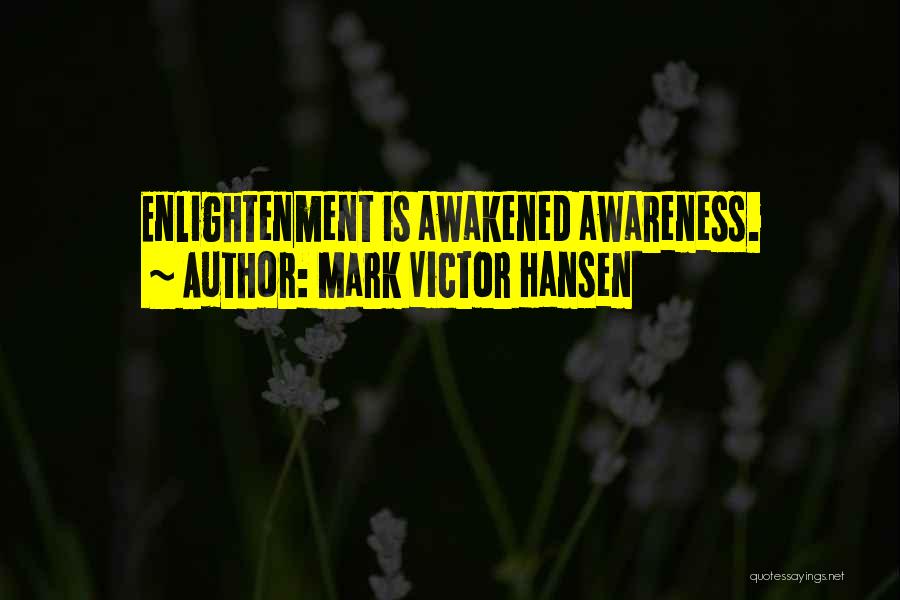 Mark Victor Hansen Quotes: Enlightenment Is Awakened Awareness.