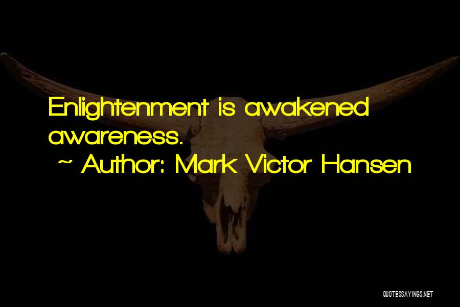 Mark Victor Hansen Quotes: Enlightenment Is Awakened Awareness.