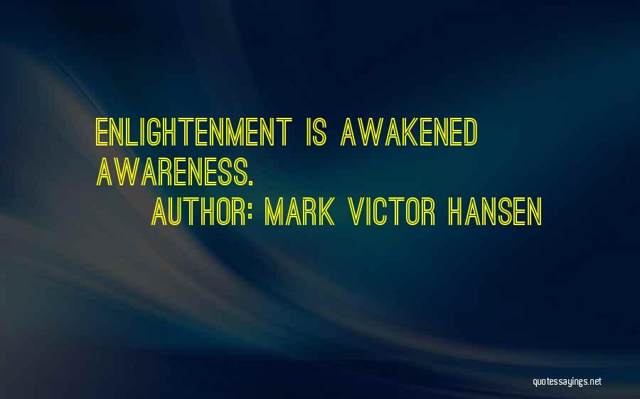 Mark Victor Hansen Quotes: Enlightenment Is Awakened Awareness.