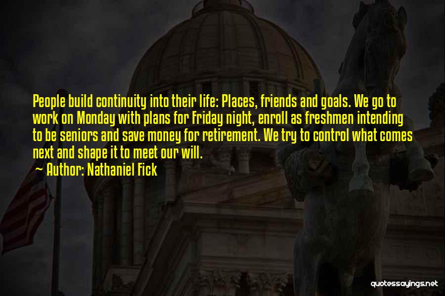 Nathaniel Fick Quotes: People Build Continuity Into Their Life: Places, Friends And Goals. We Go To Work On Monday With Plans For Friday