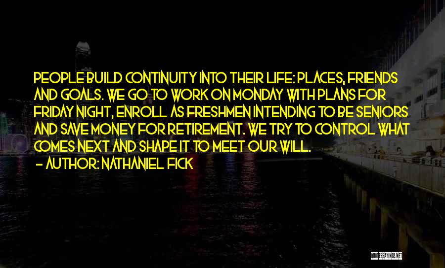Nathaniel Fick Quotes: People Build Continuity Into Their Life: Places, Friends And Goals. We Go To Work On Monday With Plans For Friday