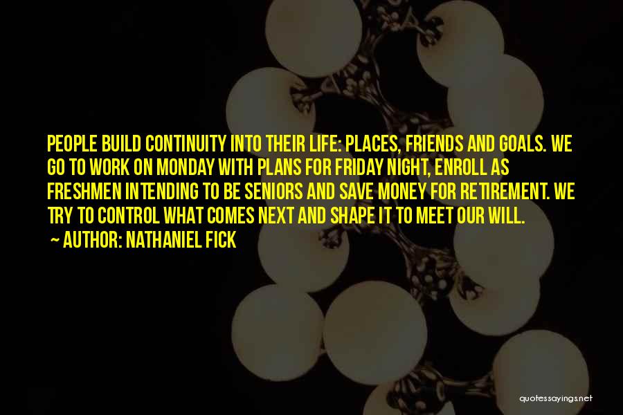 Nathaniel Fick Quotes: People Build Continuity Into Their Life: Places, Friends And Goals. We Go To Work On Monday With Plans For Friday