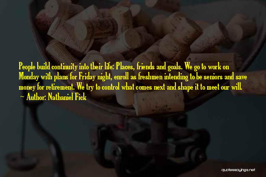 Nathaniel Fick Quotes: People Build Continuity Into Their Life: Places, Friends And Goals. We Go To Work On Monday With Plans For Friday