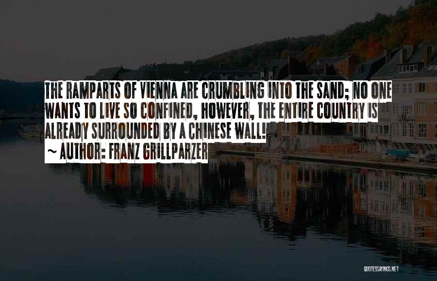 Franz Grillparzer Quotes: The Ramparts Of Vienna Are Crumbling Into The Sand; No One Wants To Live So Confined, However, The Entire Country