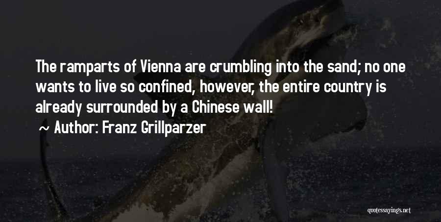 Franz Grillparzer Quotes: The Ramparts Of Vienna Are Crumbling Into The Sand; No One Wants To Live So Confined, However, The Entire Country