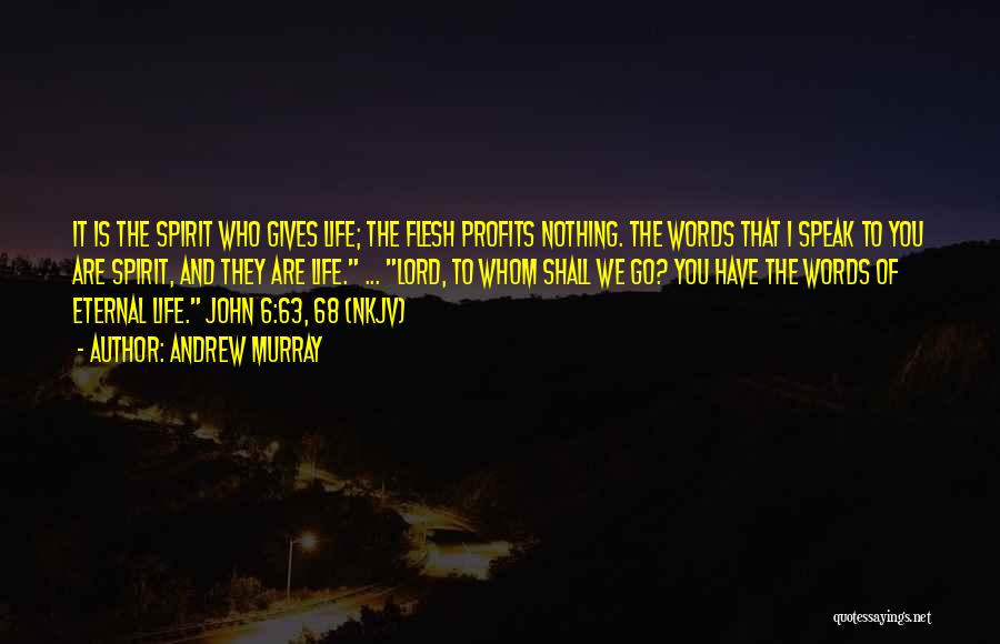 Andrew Murray Quotes: It Is The Spirit Who Gives Life; The Flesh Profits Nothing. The Words That I Speak To You Are Spirit,