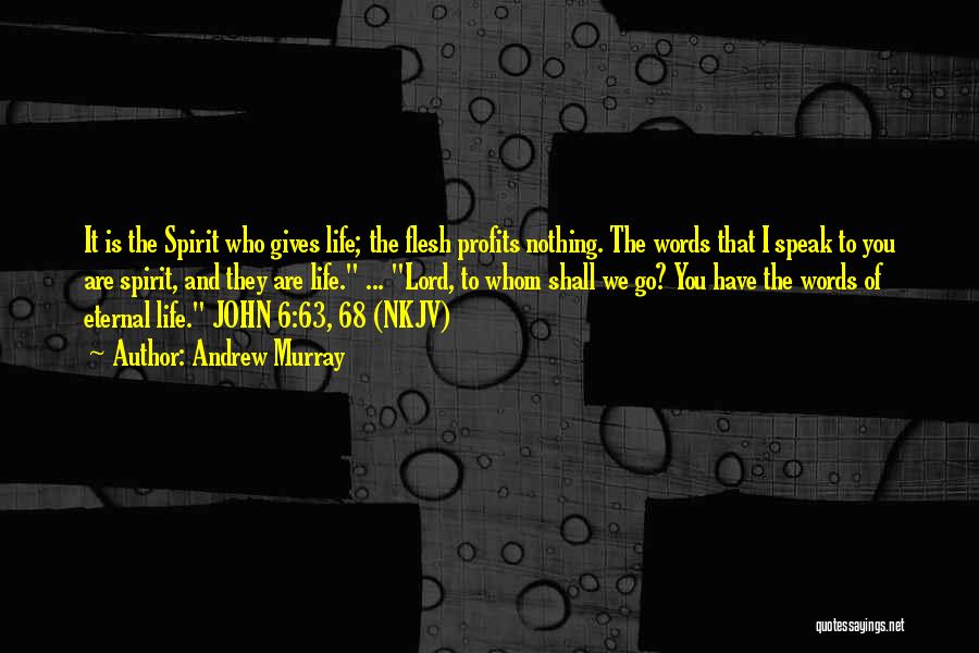 Andrew Murray Quotes: It Is The Spirit Who Gives Life; The Flesh Profits Nothing. The Words That I Speak To You Are Spirit,