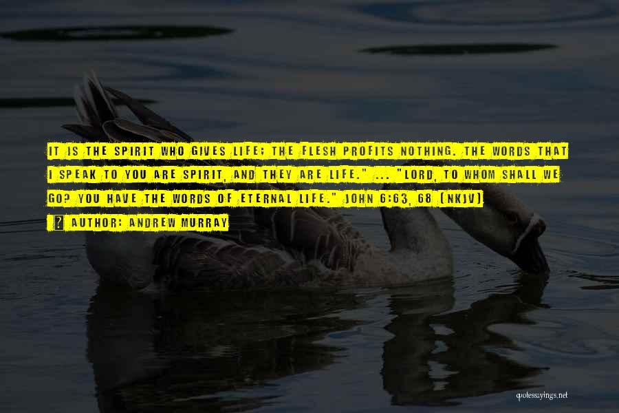 Andrew Murray Quotes: It Is The Spirit Who Gives Life; The Flesh Profits Nothing. The Words That I Speak To You Are Spirit,