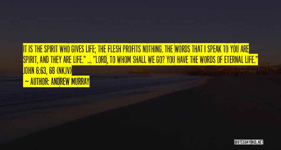 Andrew Murray Quotes: It Is The Spirit Who Gives Life; The Flesh Profits Nothing. The Words That I Speak To You Are Spirit,