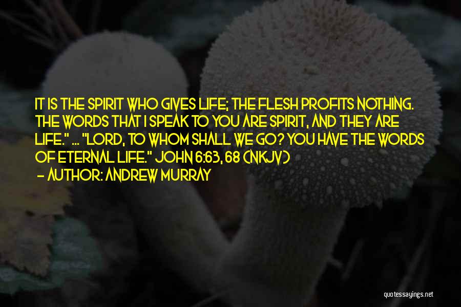 Andrew Murray Quotes: It Is The Spirit Who Gives Life; The Flesh Profits Nothing. The Words That I Speak To You Are Spirit,