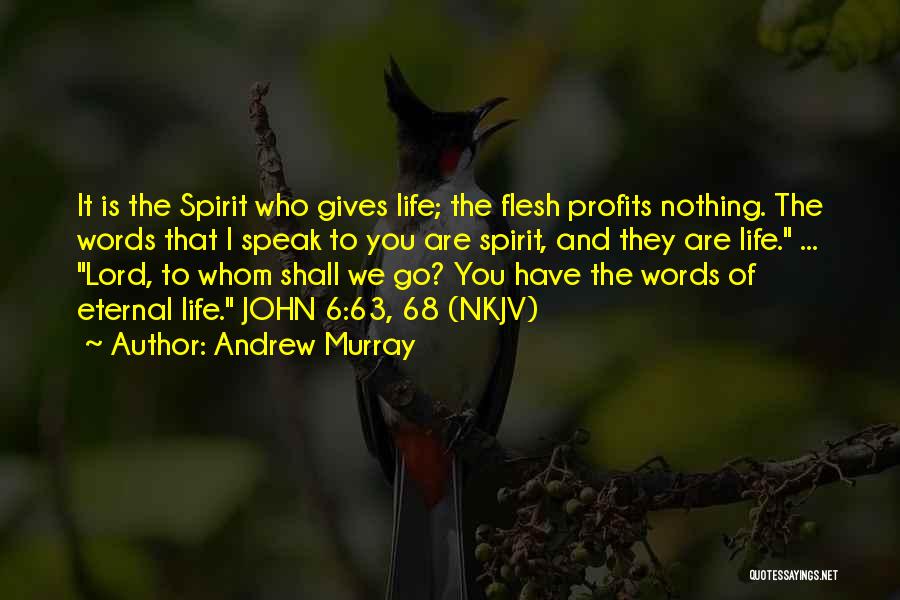 Andrew Murray Quotes: It Is The Spirit Who Gives Life; The Flesh Profits Nothing. The Words That I Speak To You Are Spirit,