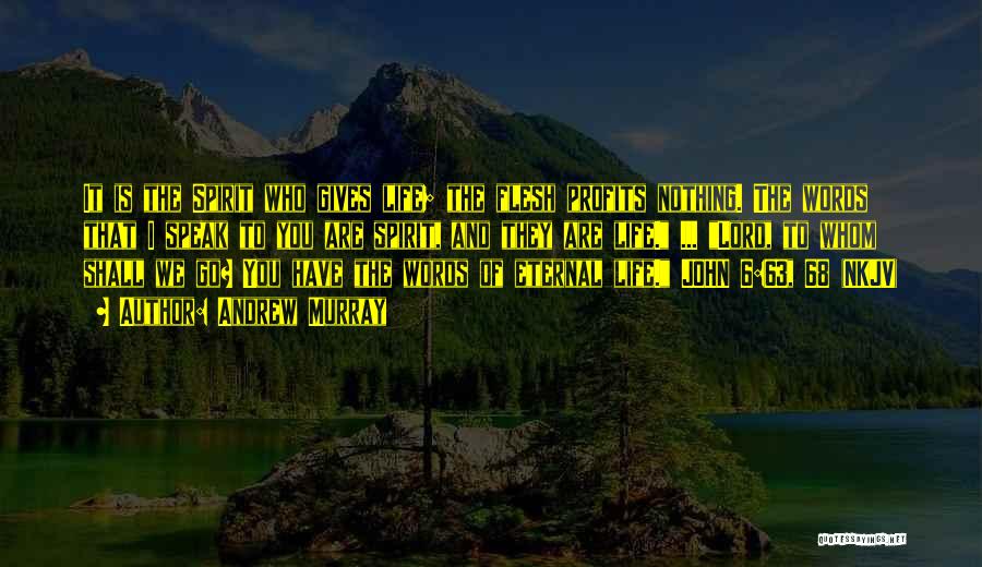 Andrew Murray Quotes: It Is The Spirit Who Gives Life; The Flesh Profits Nothing. The Words That I Speak To You Are Spirit,
