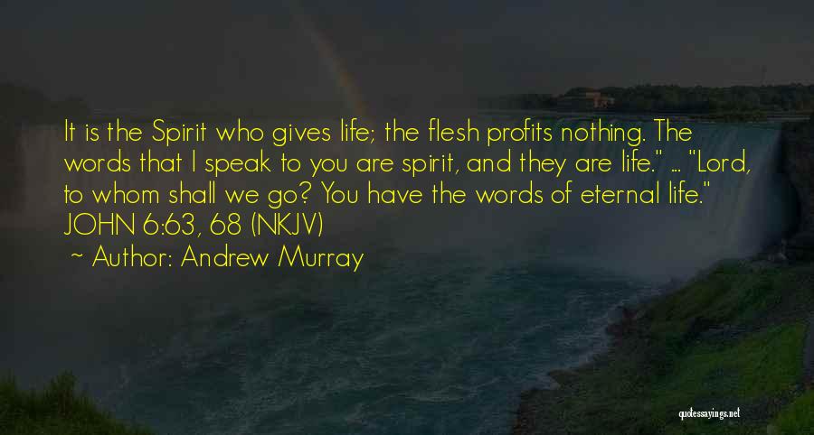 Andrew Murray Quotes: It Is The Spirit Who Gives Life; The Flesh Profits Nothing. The Words That I Speak To You Are Spirit,