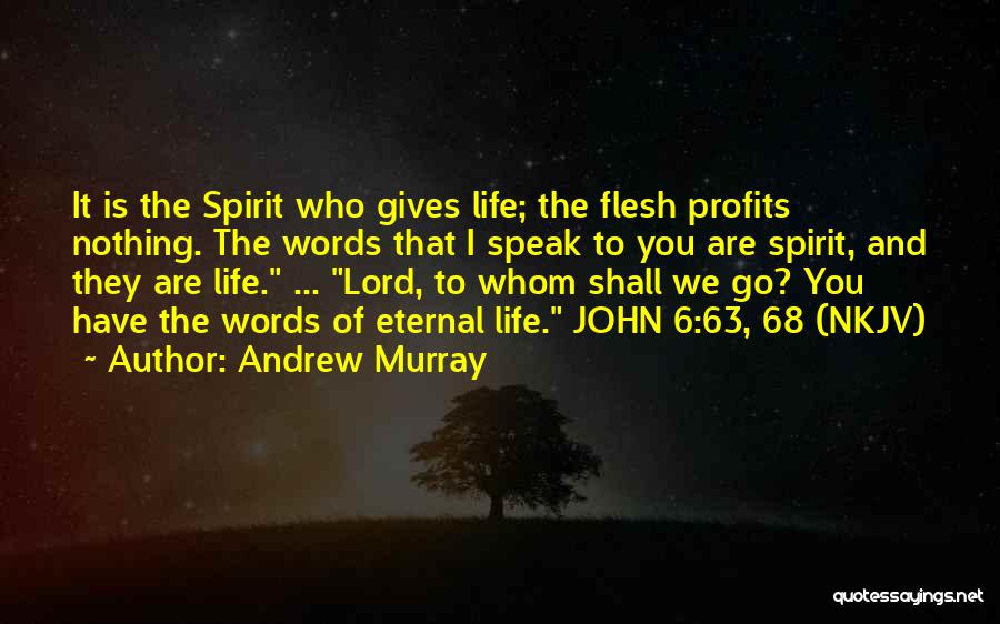 Andrew Murray Quotes: It Is The Spirit Who Gives Life; The Flesh Profits Nothing. The Words That I Speak To You Are Spirit,