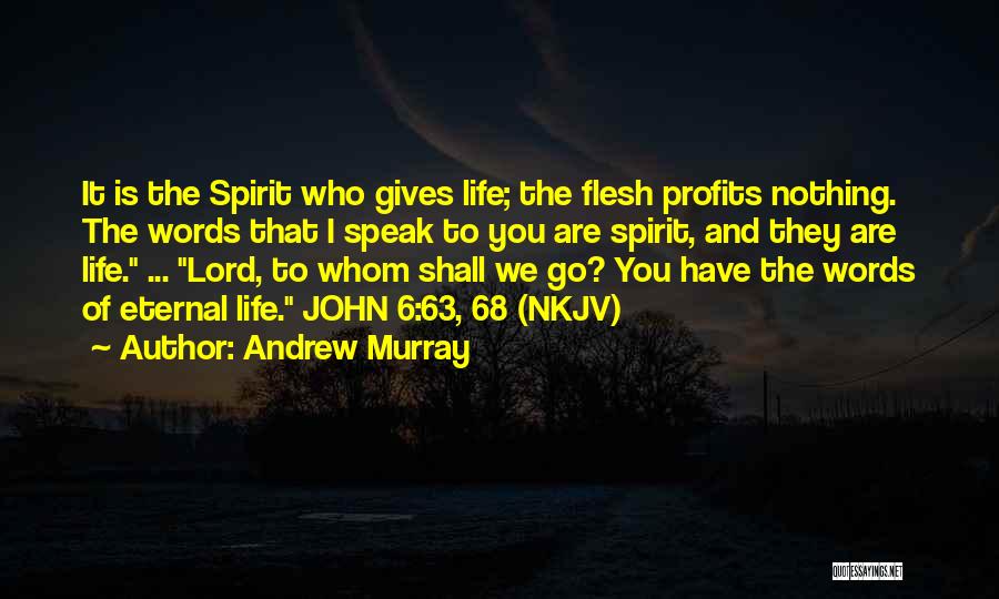 Andrew Murray Quotes: It Is The Spirit Who Gives Life; The Flesh Profits Nothing. The Words That I Speak To You Are Spirit,