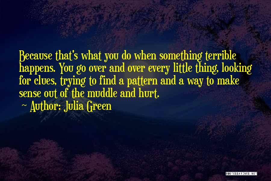 Julia Green Quotes: Because That's What You Do When Something Terrible Happens. You Go Over And Over Every Little Thing, Looking For Clues,