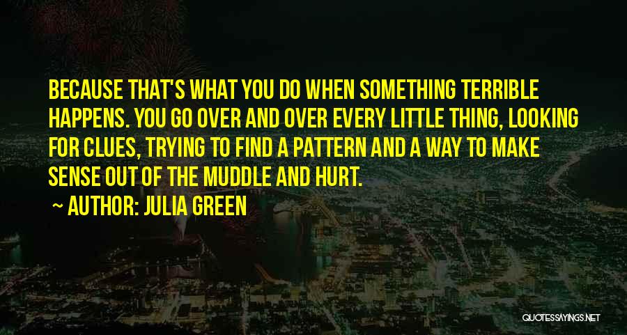 Julia Green Quotes: Because That's What You Do When Something Terrible Happens. You Go Over And Over Every Little Thing, Looking For Clues,