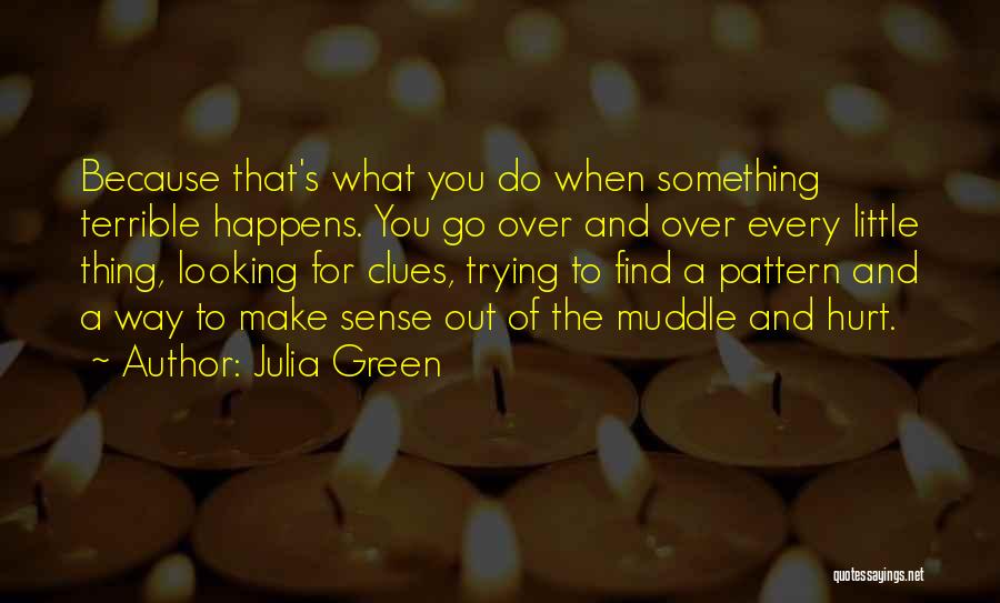Julia Green Quotes: Because That's What You Do When Something Terrible Happens. You Go Over And Over Every Little Thing, Looking For Clues,
