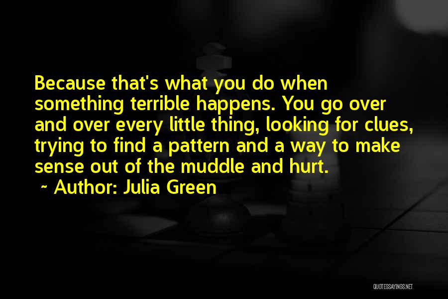 Julia Green Quotes: Because That's What You Do When Something Terrible Happens. You Go Over And Over Every Little Thing, Looking For Clues,
