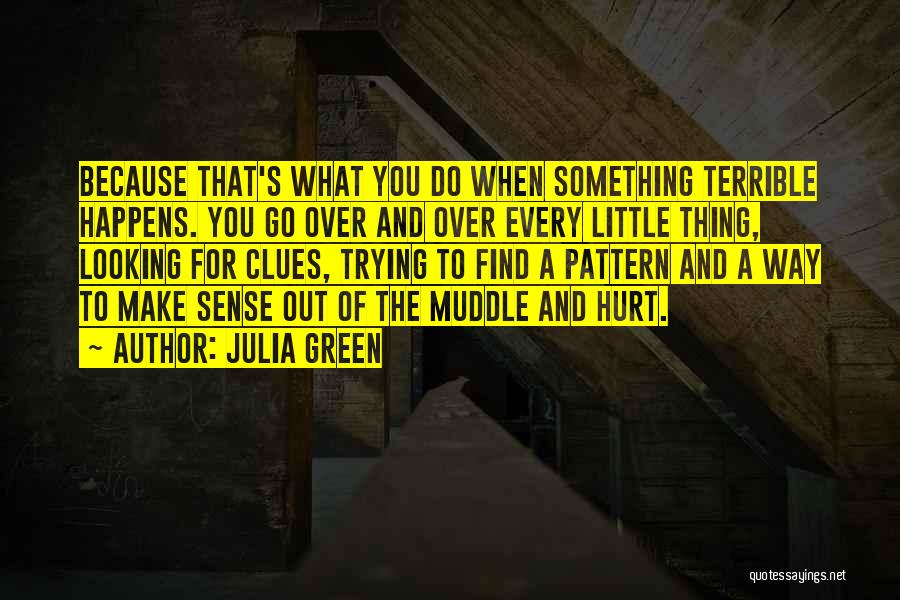 Julia Green Quotes: Because That's What You Do When Something Terrible Happens. You Go Over And Over Every Little Thing, Looking For Clues,