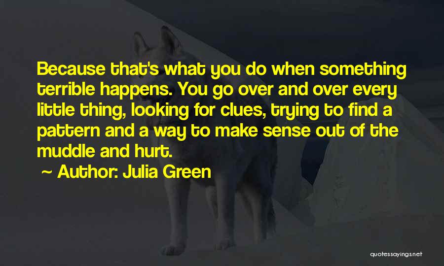 Julia Green Quotes: Because That's What You Do When Something Terrible Happens. You Go Over And Over Every Little Thing, Looking For Clues,