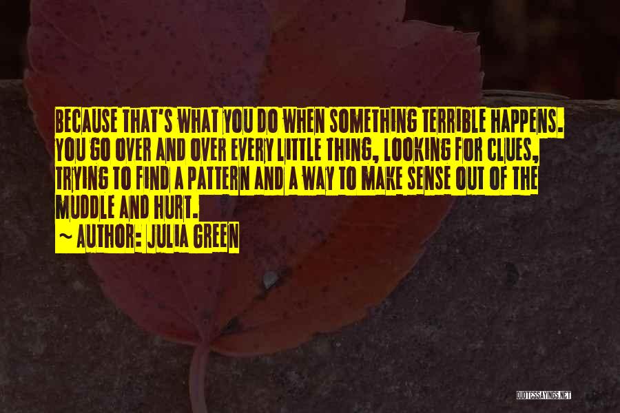 Julia Green Quotes: Because That's What You Do When Something Terrible Happens. You Go Over And Over Every Little Thing, Looking For Clues,