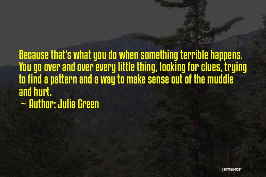 Julia Green Quotes: Because That's What You Do When Something Terrible Happens. You Go Over And Over Every Little Thing, Looking For Clues,