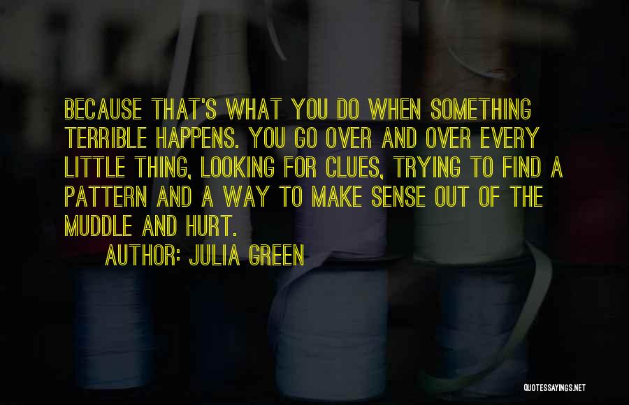 Julia Green Quotes: Because That's What You Do When Something Terrible Happens. You Go Over And Over Every Little Thing, Looking For Clues,