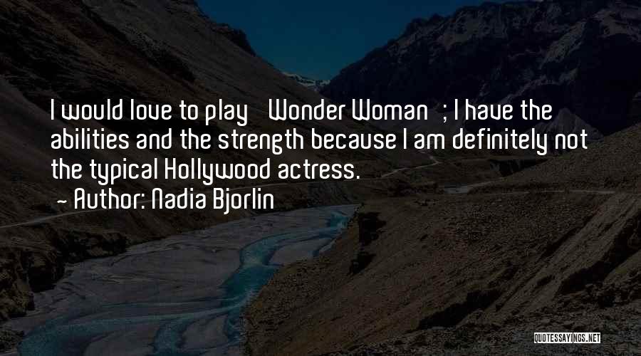 Nadia Bjorlin Quotes: I Would Love To Play 'wonder Woman'; I Have The Abilities And The Strength Because I Am Definitely Not The