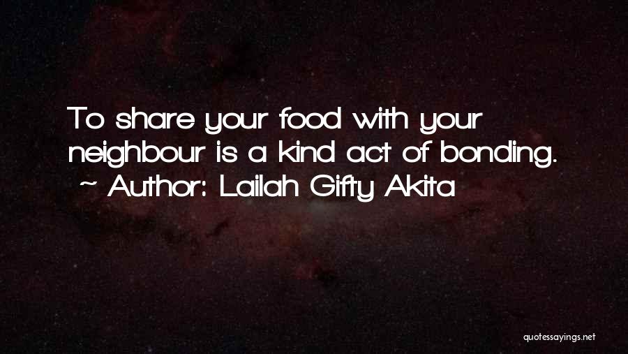 Lailah Gifty Akita Quotes: To Share Your Food With Your Neighbour Is A Kind Act Of Bonding.