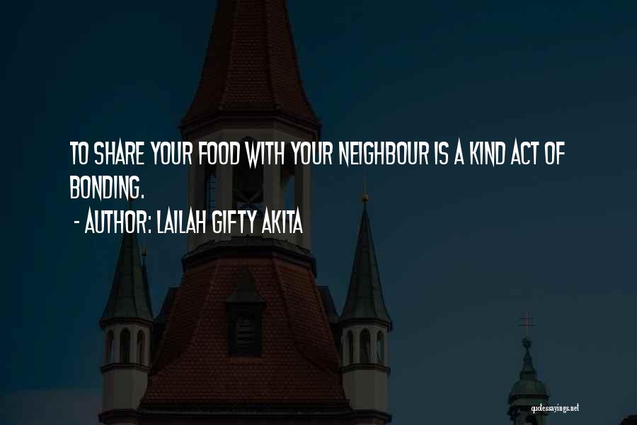 Lailah Gifty Akita Quotes: To Share Your Food With Your Neighbour Is A Kind Act Of Bonding.