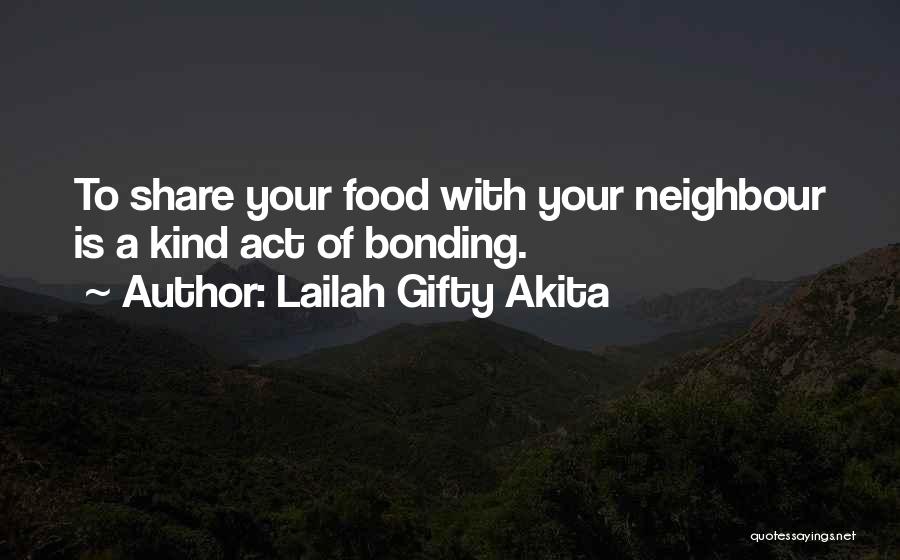 Lailah Gifty Akita Quotes: To Share Your Food With Your Neighbour Is A Kind Act Of Bonding.