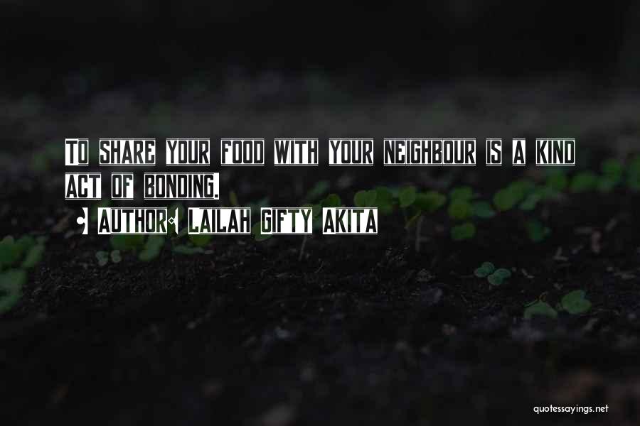 Lailah Gifty Akita Quotes: To Share Your Food With Your Neighbour Is A Kind Act Of Bonding.