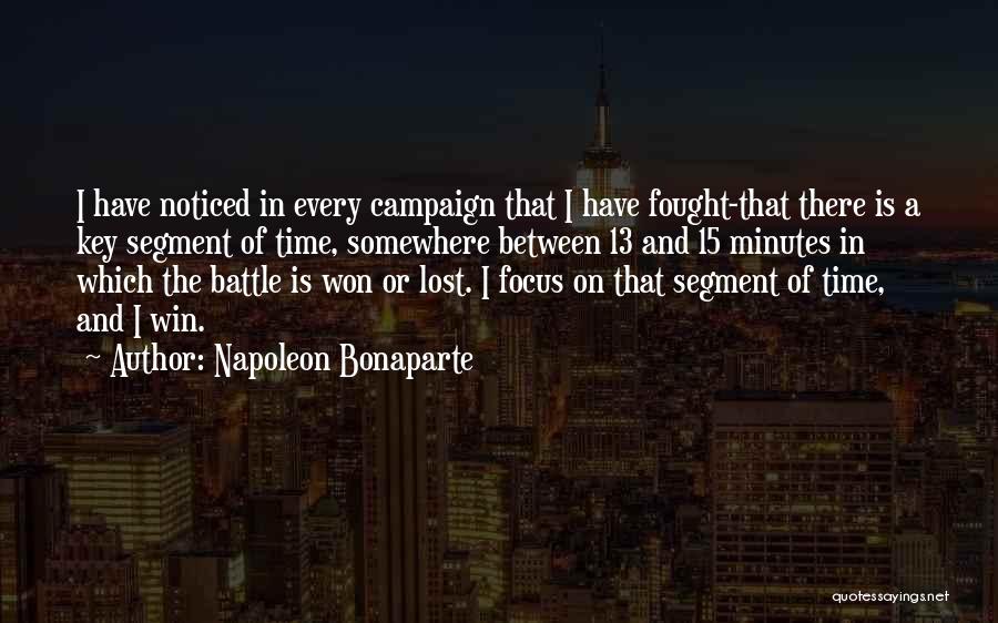 Napoleon Bonaparte Quotes: I Have Noticed In Every Campaign That I Have Fought-that There Is A Key Segment Of Time, Somewhere Between 13