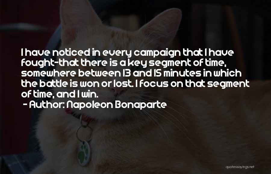 Napoleon Bonaparte Quotes: I Have Noticed In Every Campaign That I Have Fought-that There Is A Key Segment Of Time, Somewhere Between 13