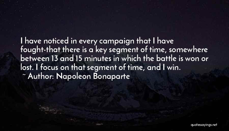 Napoleon Bonaparte Quotes: I Have Noticed In Every Campaign That I Have Fought-that There Is A Key Segment Of Time, Somewhere Between 13