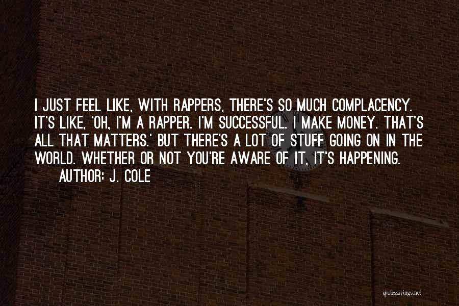 J. Cole Quotes: I Just Feel Like, With Rappers, There's So Much Complacency. It's Like, 'oh, I'm A Rapper. I'm Successful. I Make