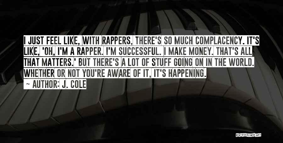 J. Cole Quotes: I Just Feel Like, With Rappers, There's So Much Complacency. It's Like, 'oh, I'm A Rapper. I'm Successful. I Make