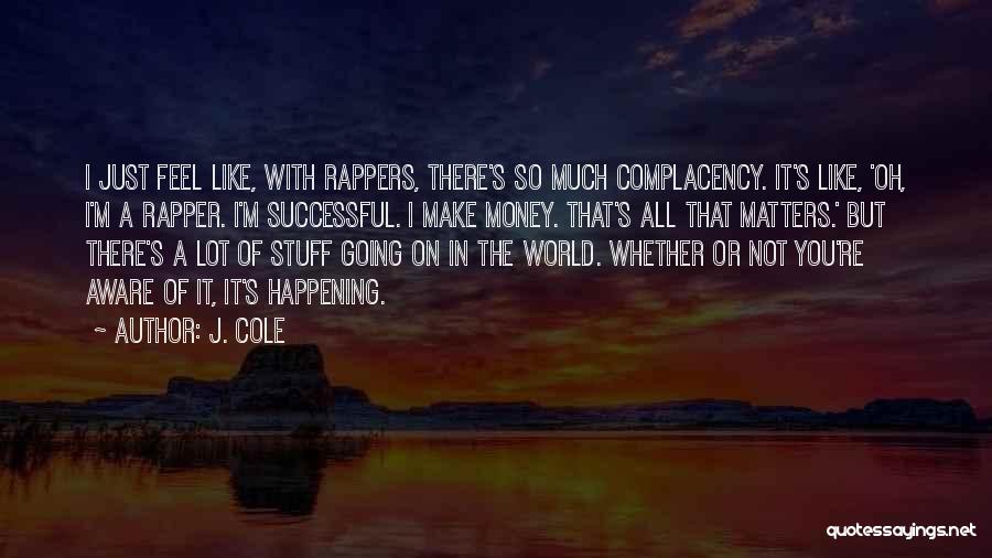 J. Cole Quotes: I Just Feel Like, With Rappers, There's So Much Complacency. It's Like, 'oh, I'm A Rapper. I'm Successful. I Make