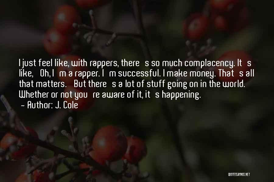 J. Cole Quotes: I Just Feel Like, With Rappers, There's So Much Complacency. It's Like, 'oh, I'm A Rapper. I'm Successful. I Make