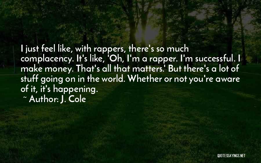 J. Cole Quotes: I Just Feel Like, With Rappers, There's So Much Complacency. It's Like, 'oh, I'm A Rapper. I'm Successful. I Make