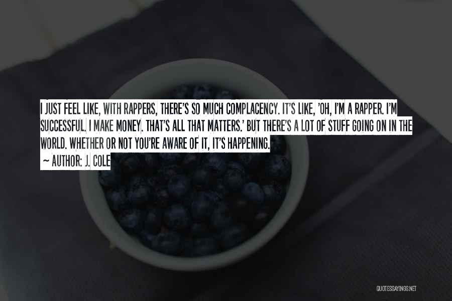 J. Cole Quotes: I Just Feel Like, With Rappers, There's So Much Complacency. It's Like, 'oh, I'm A Rapper. I'm Successful. I Make