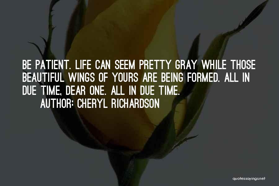 Cheryl Richardson Quotes: Be Patient. Life Can Seem Pretty Gray While Those Beautiful Wings Of Yours Are Being Formed. All In Due Time,