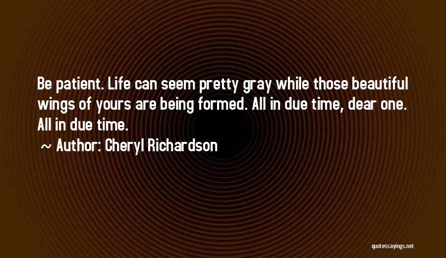 Cheryl Richardson Quotes: Be Patient. Life Can Seem Pretty Gray While Those Beautiful Wings Of Yours Are Being Formed. All In Due Time,