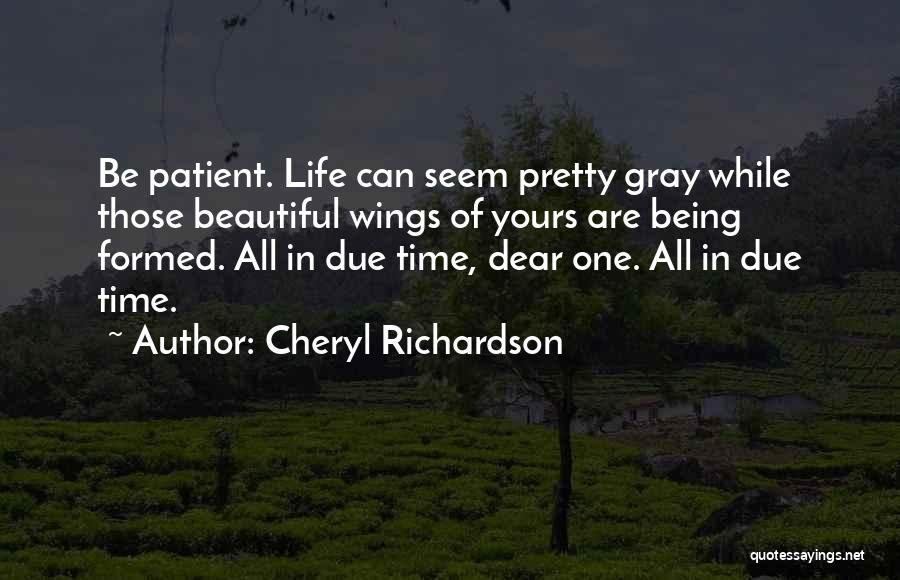 Cheryl Richardson Quotes: Be Patient. Life Can Seem Pretty Gray While Those Beautiful Wings Of Yours Are Being Formed. All In Due Time,